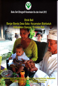 Buku Seri Etnografi Kesehatan Ibu dan Anak 2012 - Etnik Bali Banjar Banda Desa Saba Kecamatan Blahbatuh Kabupaten Gianyar Provinsi Bali